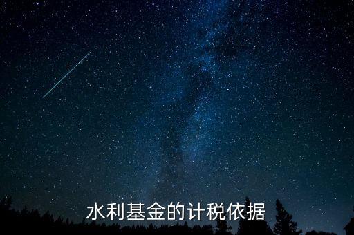 水利建設(shè)基金計(jì)稅依據(jù)到底是什么，水利基金的計(jì)稅依據(jù)