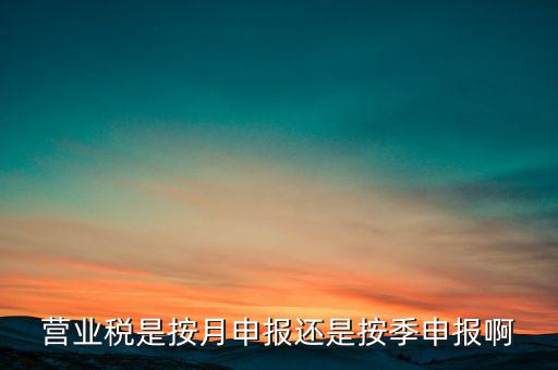營業(yè)稅是按月申報(bào)還是按季申報(bào)啊