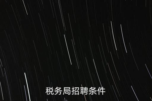 稅務(wù)局什么條件，報(bào)考國稅局需要什么條件
