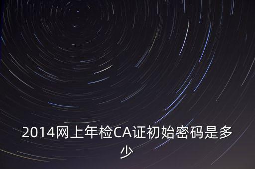 ca檢測(cè)加密證書密碼是什么，廣西ca證書初始密碼