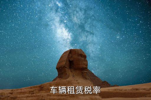 汽車租賃是什么稅，汽車租賃公司交什么稅
