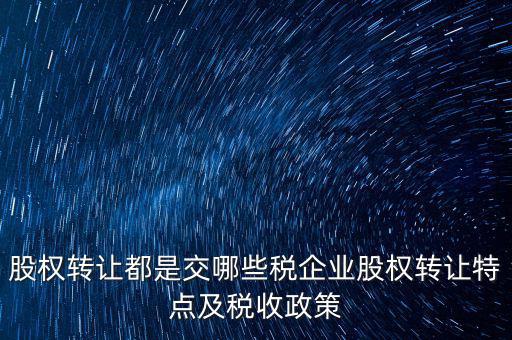 股權轉讓都是交哪些稅企業(yè)股權轉讓特點及稅收政策