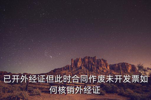 已開(kāi)外經(jīng)證但此時(shí)合同作廢未開(kāi)發(fā)票如何核銷(xiāo)外經(jīng)證
