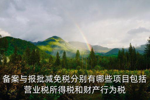 什么情況下備案類減免，備案與報批減免稅分別有哪些項目包括營業(yè)稅所得稅和財產行為稅