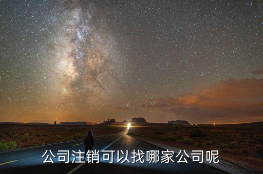 公司注銷(xiāo)可以找哪家公司呢