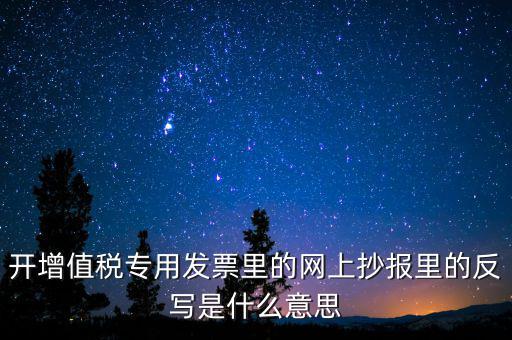 開增值稅專用發(fā)票里的網(wǎng)上抄報里的反寫是什么意思