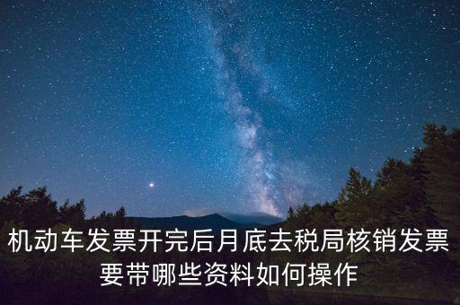 核定發(fā)票準備什么資料，機動車發(fā)票開完后月底去稅局核銷發(fā)票要帶哪些資料如何操作