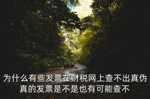 為什么有些發(fā)票在財稅網上查不出真?zhèn)握娴陌l(fā)票是不是也有可能查不