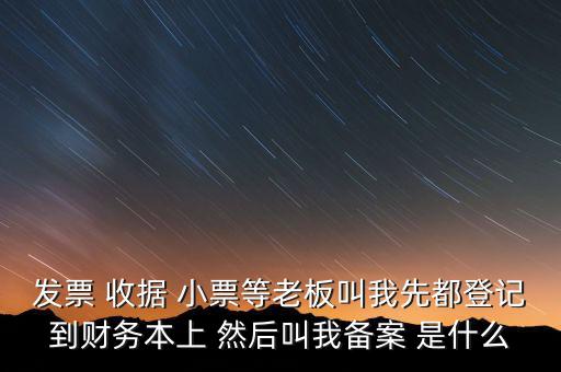 到國稅備案是什么意思，發(fā)票 收據(jù) 小票等老板叫我先都登記到財(cái)務(wù)本上 然后叫我備案 是什么