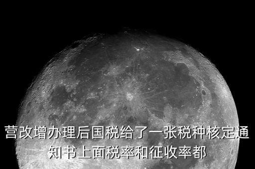 營(yíng)改增辦理后國(guó)稅給了一張稅種核定通知書上面稅率和征收率都
