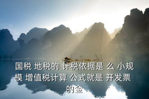 國(guó)稅 地稅的 計(jì)稅依據(jù)是 么 小規(guī)模 增值稅計(jì)算 公式就是 開(kāi)發(fā)票 的金