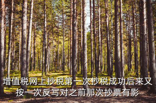 反寫抄報失敗有什么影響，增值稅網上抄稅第一次抄稅成功后來又按一次反寫對之前那次抄票有影