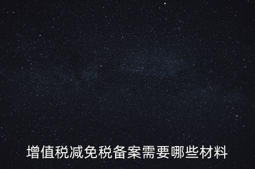 免稅備案需要什么手續(xù)，增值稅減免稅備案需要哪些材料