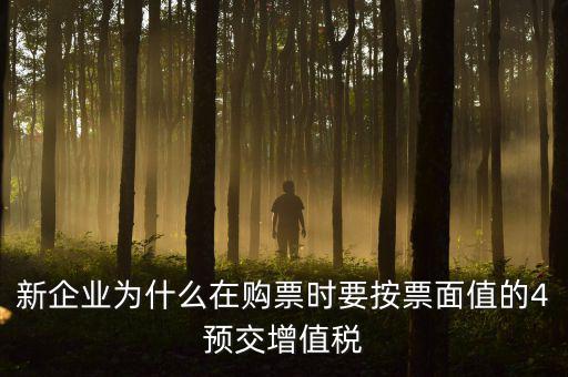 新企業(yè)為什么在購票時要按票面值的4預(yù)交增值稅