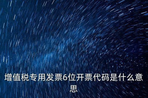 專票發(fā)票代碼是什么，增值稅專用發(fā)票6位開(kāi)票代碼是什么意思