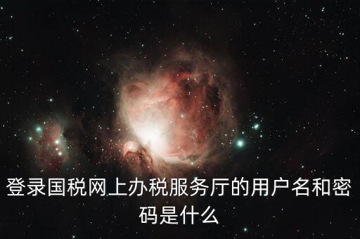 稅收調(diào)查密碼是什么意思，登錄國(guó)稅網(wǎng)上辦稅服務(wù)廳的用戶名和密碼是什么