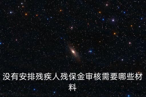 殘保金備案需要準(zhǔn)備什么，沒有安排殘疾人殘保金審核需要哪些材料
