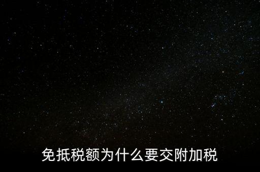 免抵為什么要交城建稅，生產(chǎn)型企業(yè)出口部分的免抵金額要交城建稅和教育費附加嗎
