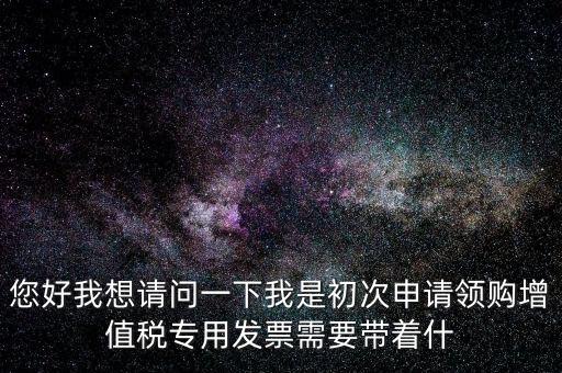 廈門國稅發(fā)行需要帶什么證件，在廈門地區(qū)問題一初次去國稅局申請?jiān)鲋刀惏l(fā)票需要帶什么資料
