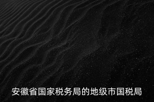 安徽省國家稅務局的地級市國稅局