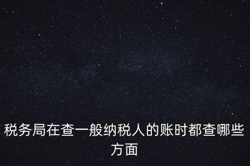 稅務局一般小規(guī)模納稅人查賬查什么，稅務來查小規(guī)模納稅人的賬務都查些什么