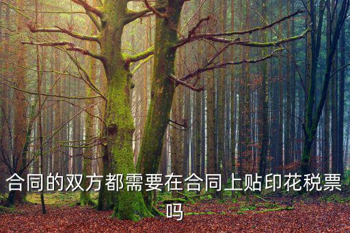 合同為什么要貼花，合同的雙方都需要在合同上貼印花稅票嗎