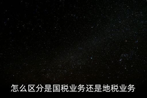 國稅業(yè)務(wù)是什么，國稅局主營業(yè)務(wù)是什么