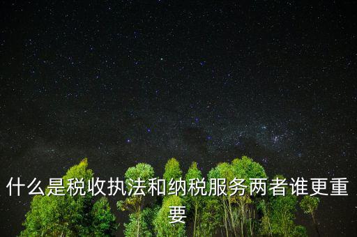 什么是納稅服務(wù)理念，什么是納稅服務(wù)和稅收?qǐng)?zhí)法這兩者誰更重要