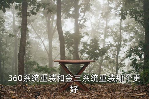 金三系統(tǒng)是什么系統(tǒng)，360系統(tǒng)重裝和金三系統(tǒng)重裝那個(gè)更好