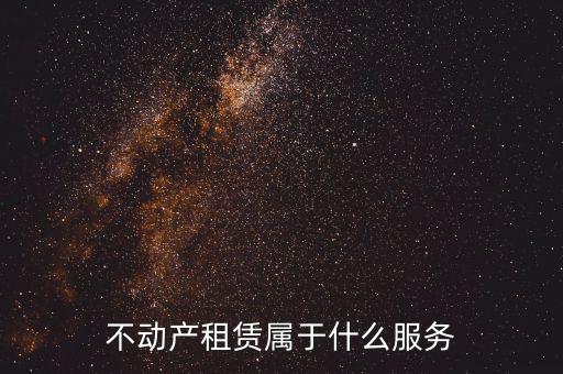 不動產(chǎn)租賃服務是什么，建筑模板租賃是否屬于不動產(chǎn)租賃服務