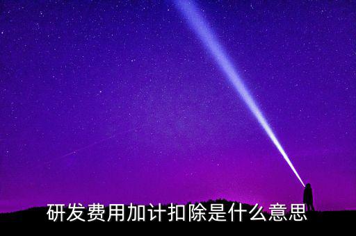 研發(fā)加計扣除什么意思，企業(yè)研發(fā)費用加計扣除政策解讀