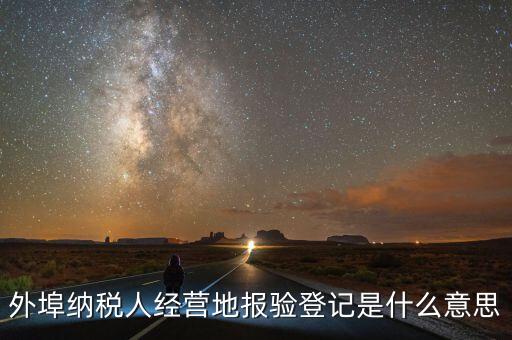 外埠納稅人經(jīng)營地報(bào)驗(yàn)登記是什么意思