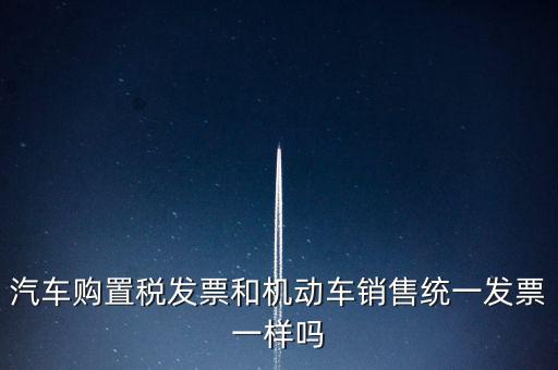 車輛購置稅發(fā)票什么樣，汽車購置稅發(fā)票和機動車銷售統(tǒng)一發(fā)票一樣嗎