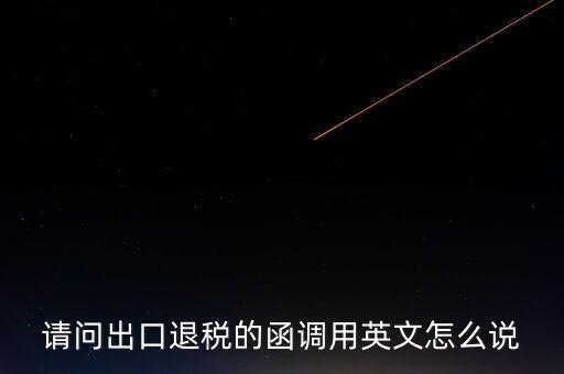 出口函調(diào)是什么意思，請問出口退稅的函調(diào)用英文怎么說