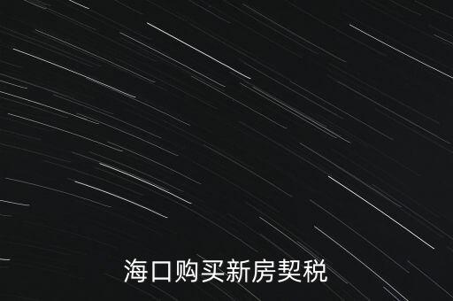 海南交契稅需要帶什么，三亞買房要哪些稅費(fèi)