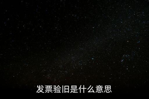發(fā)票的驗舊是什么意思，發(fā)票驗證時提示舊系統(tǒng)已驗舊是什么意思