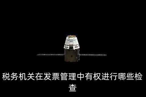 稅務(wù)局主要查發(fā)票什么，稅務(wù)機(jī)關(guān)在發(fā)票管理中有權(quán)進(jìn)行哪些檢查
