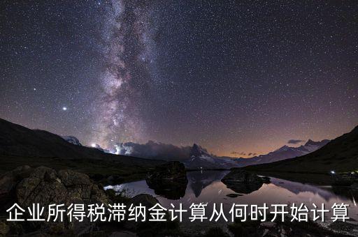 企業(yè)所得稅滯納金計算從何時開始計算