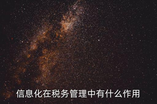 什么是稅收信息化，信息化在稅務(wù)管理中有什么作用