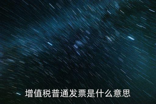 普通發(fā)票什么意思，施工單位開(kāi)的增值稅普通發(fā)票是什么意思