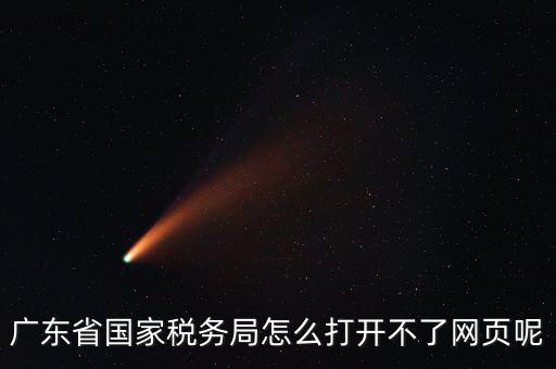 為什么廣東省電子稅務(wù)局打不開，廣東省國家稅務(wù)局怎么打開不了網(wǎng)頁呢