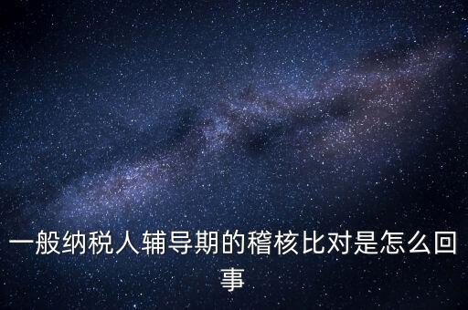 什么是交叉稽核比對(duì)，輔導(dǎo)期的進(jìn)項(xiàng)稅交叉稽核對(duì)比
