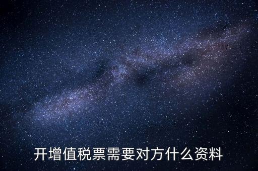 開(kāi)增值稅專用票需對(duì)方什么信息，開(kāi)增值稅票需要對(duì)方什么資料