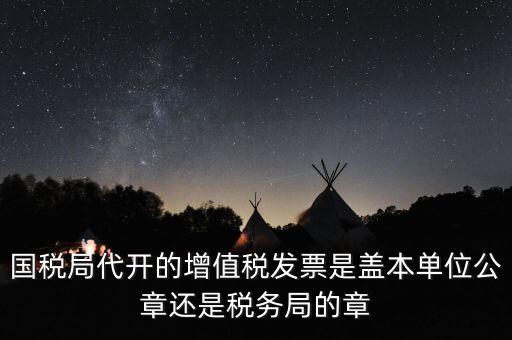 國稅代開增值稅專票蓋什么章，國稅代開的專票普票各應(yīng)蓋什么章