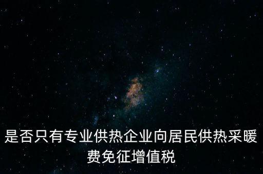 什么是兼營供熱企業(yè)，是否只有專業(yè)供熱企業(yè)向居民供熱采暖費(fèi)免征增值稅