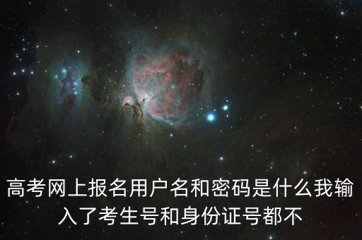 高考網(wǎng)上報(bào)名用戶(hù)名和密碼是什么我輸入了考生號(hào)和身份證號(hào)都不