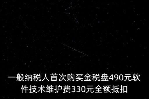 一般納稅人首次購買金稅盤490元軟件技術維護費330元全額抵扣
