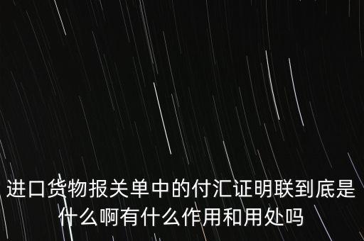 進(jìn)口貨物報關(guān)單中的付匯證明聯(lián)到底是什么啊有什么作用和用處嗎