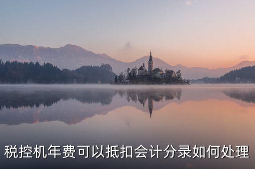 稅控年費(fèi)入什么科目，稅控機(jī)年費(fèi)可以抵扣會(huì)計(jì)分錄如何處理