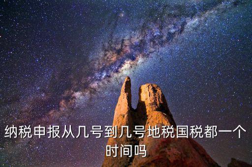 地稅什么時間申報，納稅申報從幾號到幾號地稅國稅都一個時間嗎